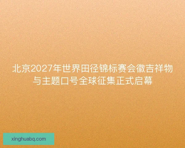 北京2027年世界田径锦标赛会徽吉祥物与主题口号全球征集正式启幕