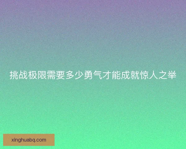 挑战极限需要多少勇气才能成就惊人之举